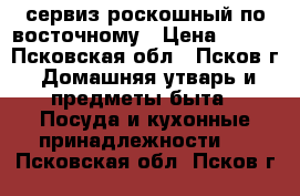 сервиз роскошный по-восточному › Цена ­ 890 - Псковская обл., Псков г. Домашняя утварь и предметы быта » Посуда и кухонные принадлежности   . Псковская обл.,Псков г.